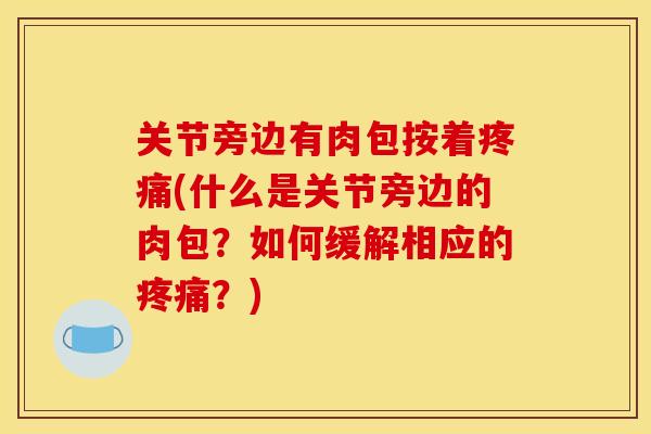 关节旁边有肉包按着疼痛(什么是关节旁边的肉包？如何缓解相应的疼痛？)