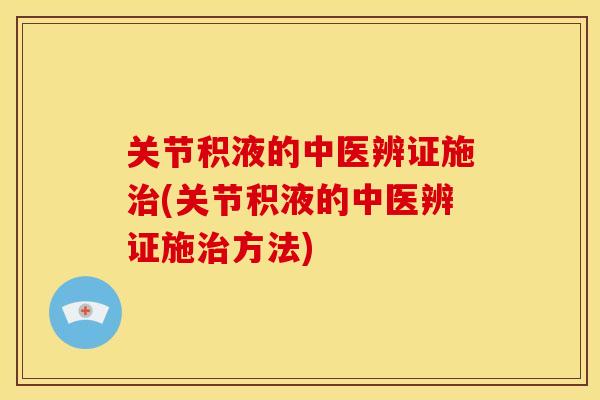关节积液的中医辨证施治(关节积液的中医辨证施治方法)