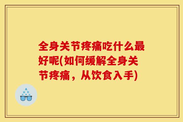 全身关节疼痛吃什么最好呢(如何缓解全身关节疼痛，从饮食入手)