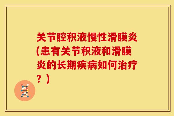 关节腔积液慢性滑膜炎(患有关节积液和滑膜炎的长期疾病如何治疗？)