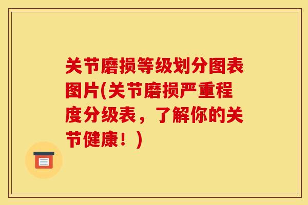 关节磨损等级划分图表图片(关节磨损严重程度分级表，了解你的关节健康！)
