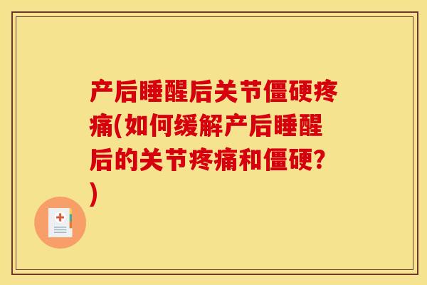 产后睡醒后关节僵硬疼痛(如何缓解产后睡醒后的关节疼痛和僵硬？)