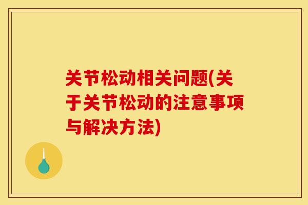 关节松动相关问题(关于关节松动的注意事项与解决方法)