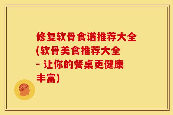 修复软骨食谱推荐大全(软骨美食推荐大全 - 让你的餐桌更健康丰富)-第1张图片-关节骑士