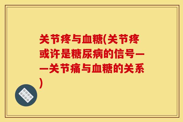 关节疼与血糖(关节疼或许是糖尿病的信号——关节痛与血糖的关系)