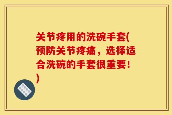 关节疼用的洗碗手套(预防关节疼痛，选择适合洗碗的手套很重要！)