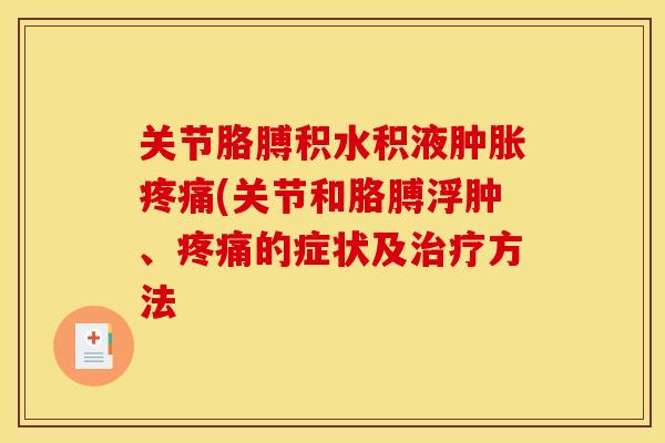 关节胳膊积水积液肿胀疼痛(关节和胳膊浮肿、疼痛的症状及治疗方法