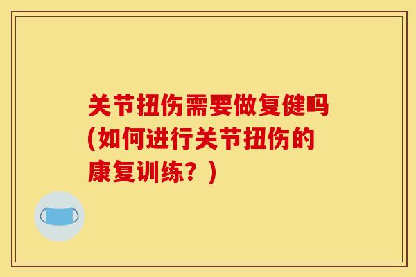 关节扭伤需要做复健吗(如何进行关节扭伤的康复训练？)