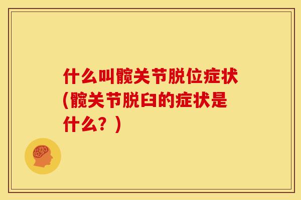 什么叫髋关节脱位症状(髋关节脱臼的症状是什么？)