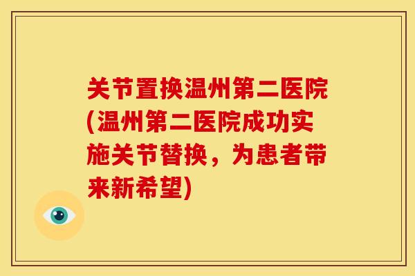 关节置换温州第二医院(温州第二医院成功实施关节替换，为患者带来新希望)
