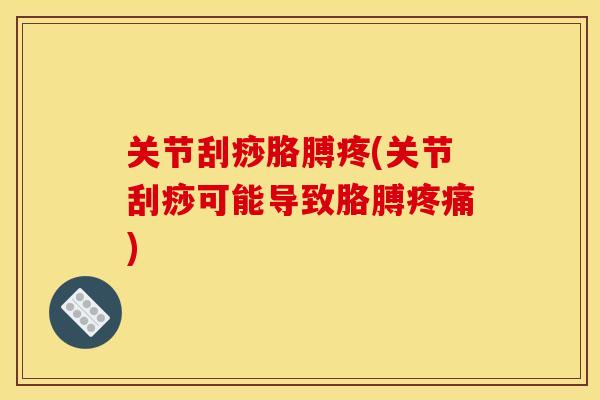 关节刮痧胳膊疼(关节刮痧可能导致胳膊疼痛)