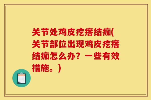 关节处鸡皮疙瘩结痂(关节部位出现鸡皮疙瘩结痂怎么办？一些有效措施。)