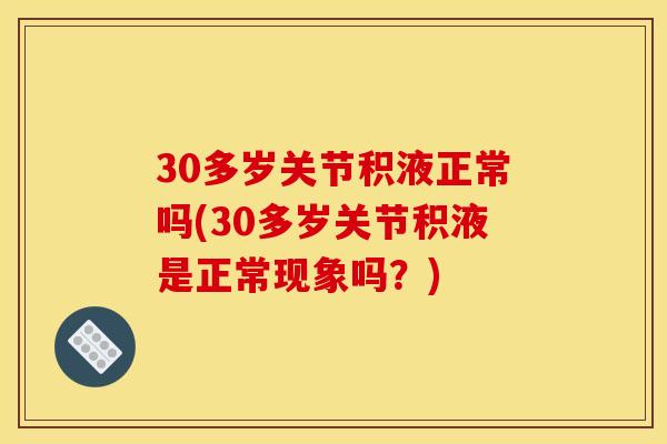 30多岁关节积液正常吗(30多岁关节积液是正常现象吗？)