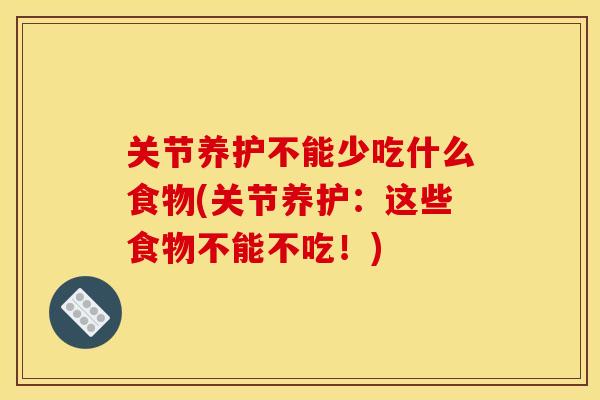 关节养护不能少吃什么食物(关节养护：这些食物不能不吃！)