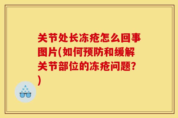 关节处长冻疮怎么回事图片(如何预防和缓解关节部位的冻疮问题？)