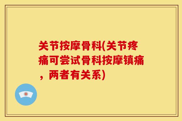 关节按摩骨科(关节疼痛可尝试骨科按摩镇痛，两者有关系)