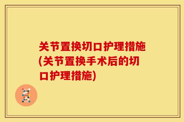 关节置换切口护理措施(关节置换手术后的切口护理措施)-第1张图片-关节骑士 关节置换切口护理措施(关节置换手术后的切口护理措施)-第1张图片-关节骑士