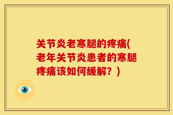 关节炎老寒腿的疼痛(老年关节炎患者的寒腿疼痛该如何缓解？)