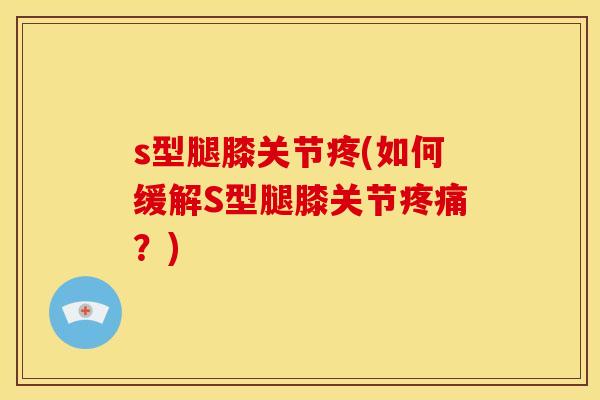 s型腿膝关节疼(如何缓解S型腿膝关节疼痛?)-第1张图片-关节骑士 s型腿膝关节疼(如何缓解S型腿膝关节疼痛?)-第1张图片-关节骑士