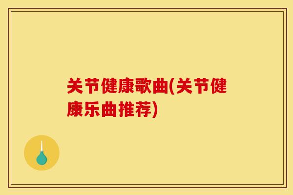关节健康歌曲(关节健康乐曲推荐)