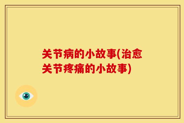 关节病的小故事(治愈关节疼痛的小故事)