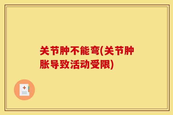关节肿不能弯(关节肿胀导致活动受限)