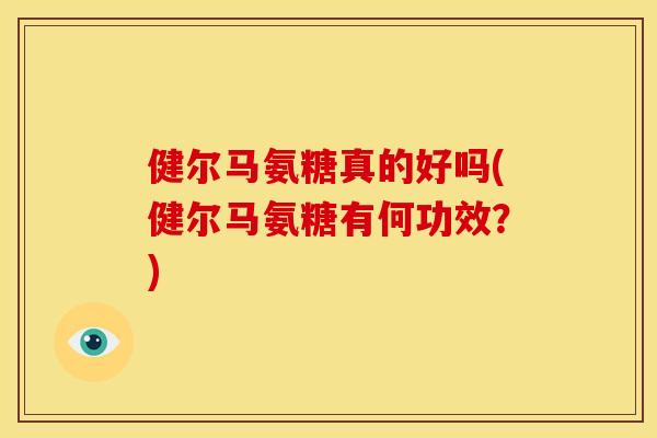 健尔马氨糖真的好吗(健尔马氨糖有何功效?)-第1张图片-关节骑士 健尔马氨糖真的好吗(健尔马氨糖有何功效?)-第1张图片-关节骑士