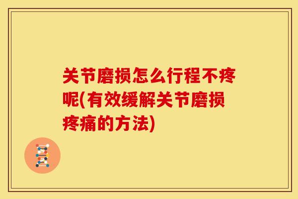 关节磨损怎么行程不疼呢(有效缓解关节磨损疼痛的方法)