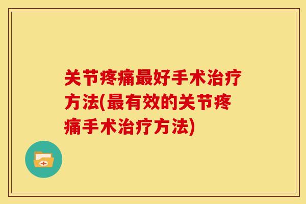 关节疼痛最好手术治疗方法(最有效的关节疼痛手术治疗方法)