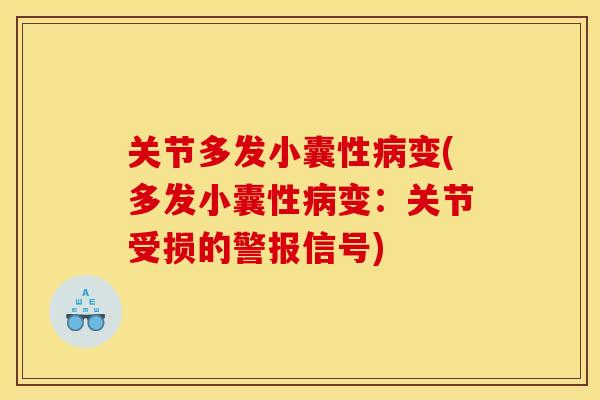 关节多发小囊性病变(多发小囊性病变：关节受损的警报信号)
