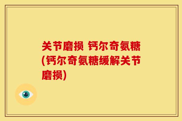 关节磨损 钙尔奇氨糖(钙尔奇氨糖缓解关节磨损)