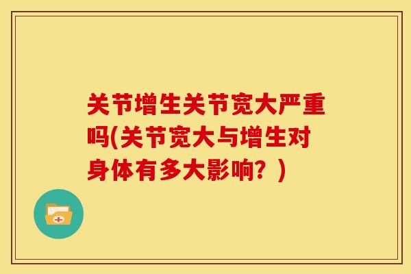 关节增生关节宽大严重吗(关节宽大与增生对身体有多大影响？)