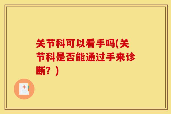 关节科可以看手吗(关节科是否能通过手来诊断？)