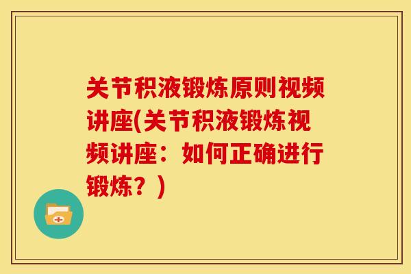 关节积液锻炼原则视频讲座(关节积液锻炼视频讲座：如何正确进行锻炼？)