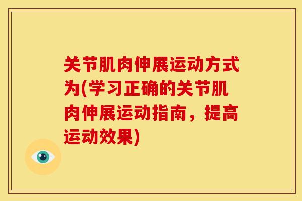 关节肌肉伸展运动方式为(学习正确的关节肌肉伸展运动指南，提高运动效果)