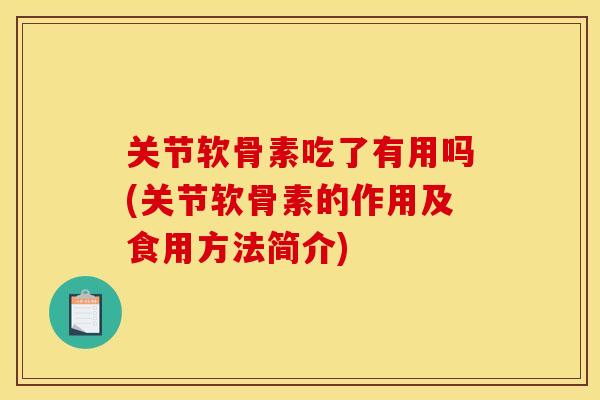 关节软骨素吃了有用吗(关节软骨素的作用及食用方法简介)