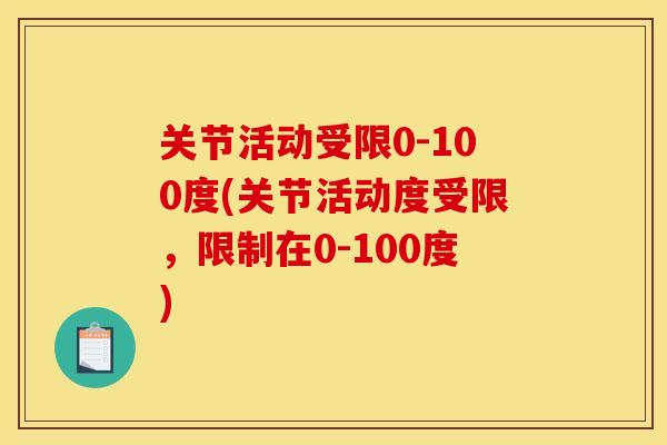 关节活动受限0-100度(关节活动度受限，限制在0-100度)