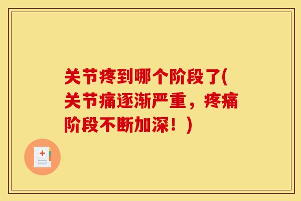 关节疼到哪个阶段了(关节痛逐渐严重,疼痛阶段不断加深!)-第1张图片-关节骑士 关节疼到哪个阶段了(关节痛逐渐严重,疼痛阶段不断加深!)-第1张图片-关节骑士