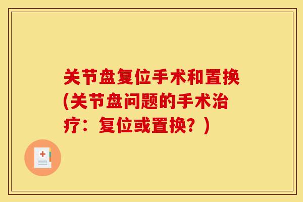 关节盘复位手术和置换(关节盘问题的手术治疗：复位或置换？)