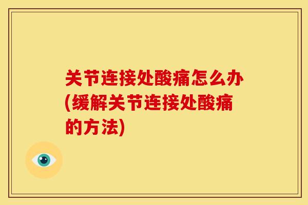关节连接处酸痛怎么办(缓解关节连接处酸痛的方法)