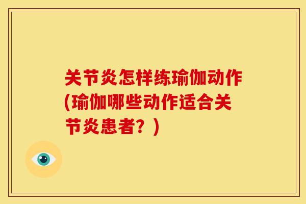 关节炎怎样练瑜伽动作(瑜伽哪些动作适合关节炎患者？)