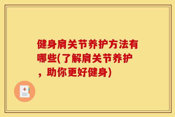 健身肩关节养护方法有哪些(了解肩关节养护，助你更好健身)