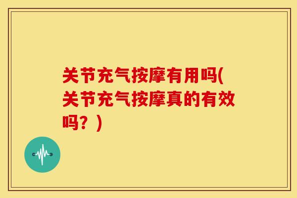 关节充气按摩有用吗(关节充气按摩真的有效吗？)