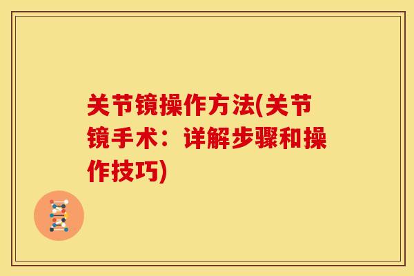 关节镜操作方法(关节镜手术：详解步骤和操作技巧)