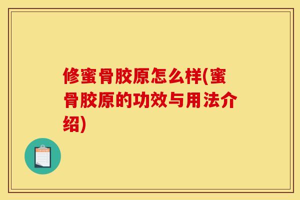 修蜜骨胶原怎么样(蜜骨胶原的功效与用法介绍)