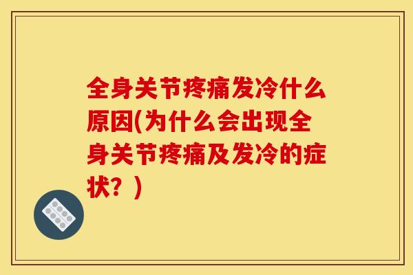 全身关节疼痛发冷什么原因(为什么会出现全身关节疼痛及发冷的症状？)