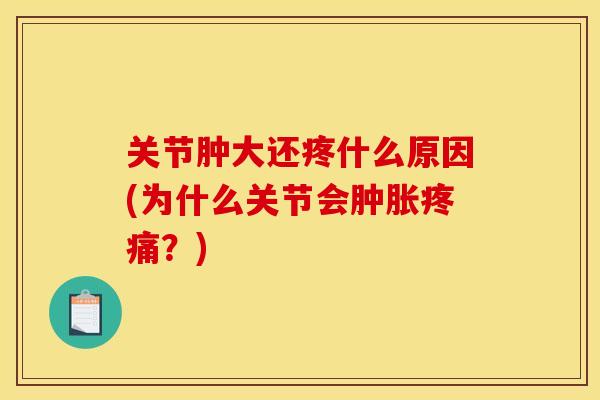 关节肿大还疼什么原因(为什么关节会肿胀疼痛？)