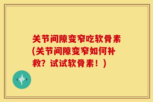 关节间隙变窄吃软骨素(关节间隙变窄如何补救?试试软骨素!)-第1张图片-关节骑士 关节间隙变窄吃软骨素(关节间隙变窄如何补救?试试软骨素!)-第1张图片-关节骑士