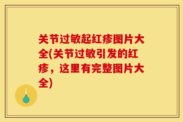 关节过敏起红疹图片大全(关节过敏引发的红疹，这里有完整图片大全)