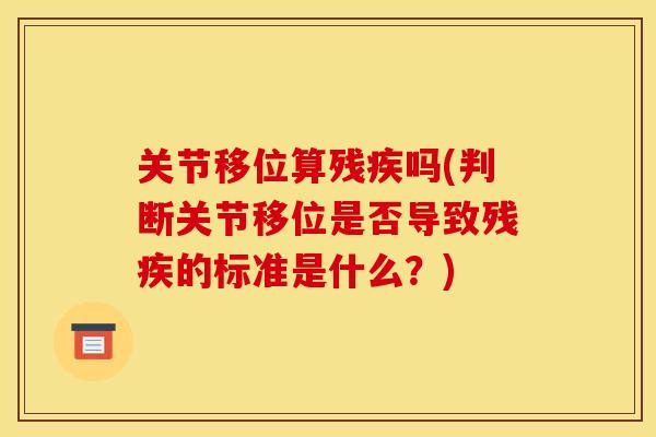 关节移位算残疾吗(判断关节移位是否导致残疾的标准是什么？)